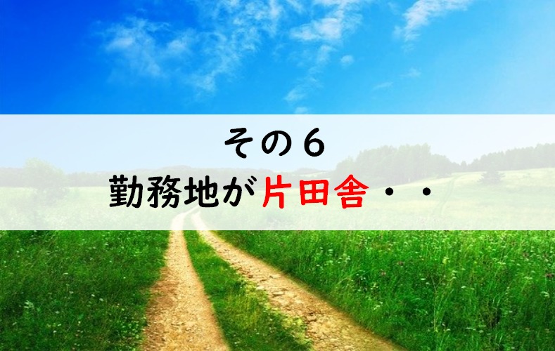 その6:勤務地が片田舎・・